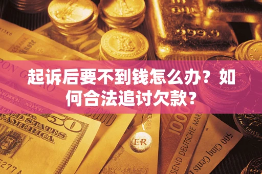 武汉起诉后要不到钱怎么办？如何合法追讨欠款？
