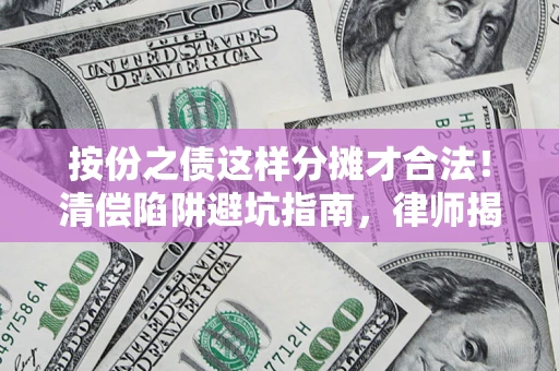 武汉按份之债这样分摊才合法！清偿陷阱避坑指南，律师揭秘关键条款