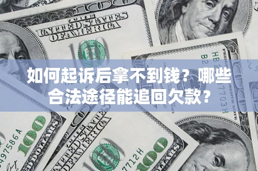 武汉如何起诉后拿不到钱？哪些合法途径能追回欠款？