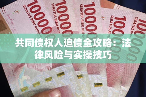 武汉共同债权人追债全攻略：法律风险与实操技巧