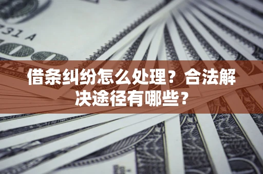 武汉借条纠纷怎么处理？合法解决途径有哪些？