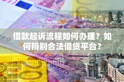 武汉借款起诉流程如何办理？如何辨别合法借贷平台？