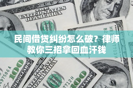 武汉民间借贷纠纷怎么破？律师教你三招拿回血汗钱