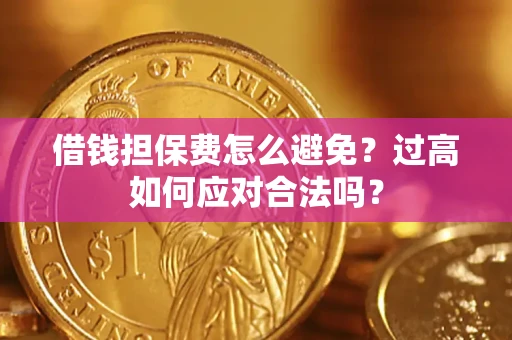 武汉借钱担保费怎么避免？过高如何应对合法吗？