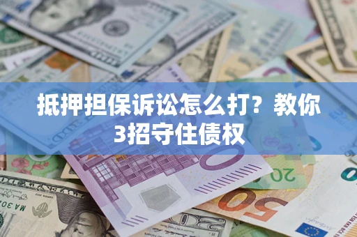 武汉抵押担保诉讼怎么打？教你3招守住债权
