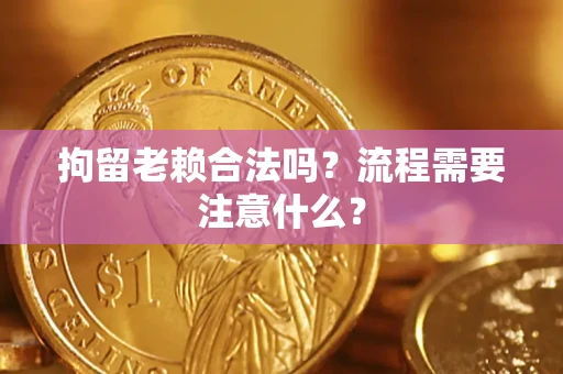 武汉拘留老赖合法吗？流程需要注意什么？