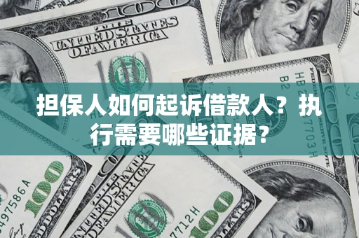武汉担保人如何起诉借款人？执行需要哪些证据？