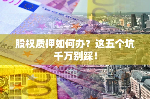 武汉股权质押如何办？这五个坑千万别踩！