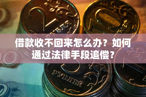 武汉借款收不回来怎么办？如何通过法律手段追偿？