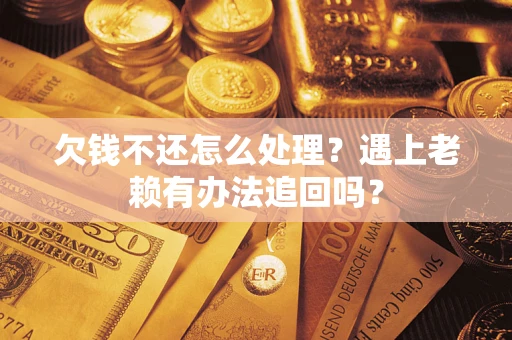 武汉欠钱不还怎么处理？遇上老赖有办法追回吗？