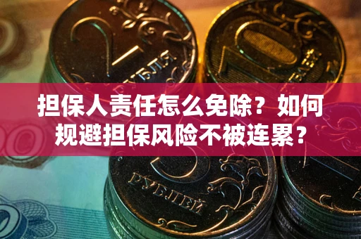 武汉担保人责任怎么免除？如何规避担保风险不被连累？