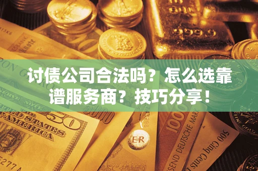 武汉讨债公司合法吗？怎么选靠谱服务商？技巧分享！