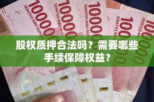 武汉股权质押合法吗？需要哪些手续保障权益？