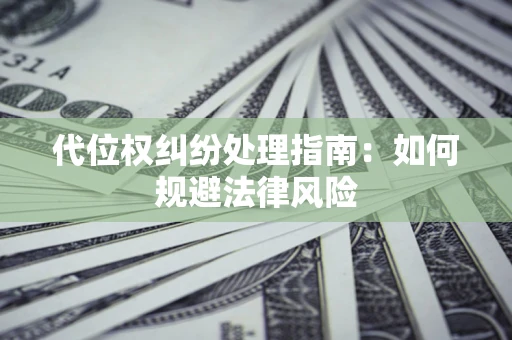 武汉代位权纠纷处理指南：如何规避法律风险