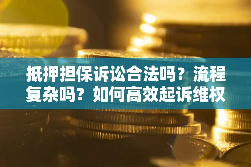 武汉抵押担保诉讼合法吗？流程复杂吗？如何高效起诉维权？