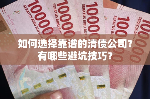 武汉如何选择靠谱的清债公司？有哪些避坑技巧？