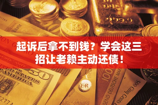 武汉起诉后拿不到钱？学会这三招让老赖主动还债！