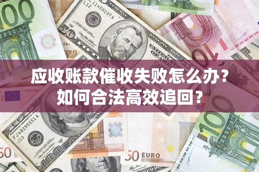武汉应收账款催收失败怎么办？如何合法高效追回？