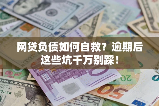 武汉网贷负债如何自救？逾期后这些坑千万别踩！