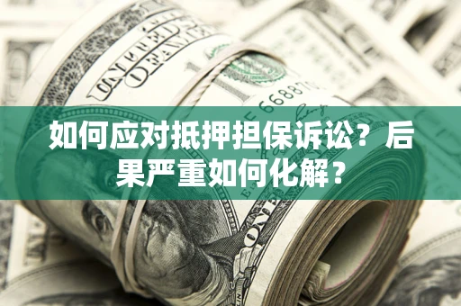 武汉如何应对抵押担保诉讼？后果严重如何化解？