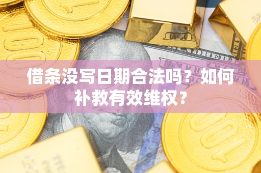 武汉借条没写日期合法吗？如何补救有效维权？