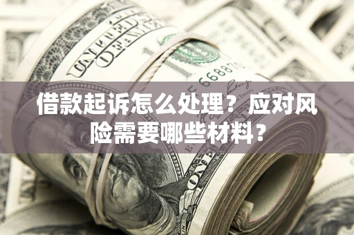 武汉借款起诉怎么处理？应对风险需要哪些材料？