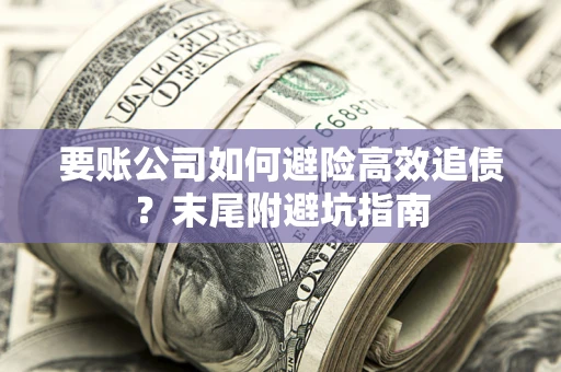武汉要账公司如何避险高效追债？末尾附避坑指南