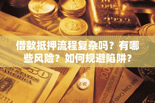 武汉借款抵押流程复杂吗？有哪些风险？如何规避陷阱？
