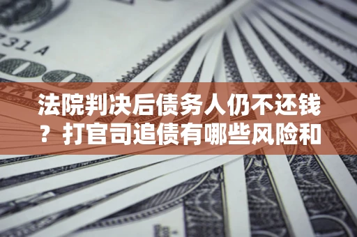 武汉法院判决后债务人仍不还钱？打官司追债有哪些风险和技巧？