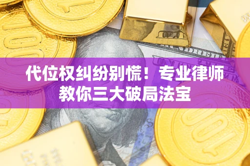 武汉代位权纠纷别慌！专业律师教你三大破局法宝