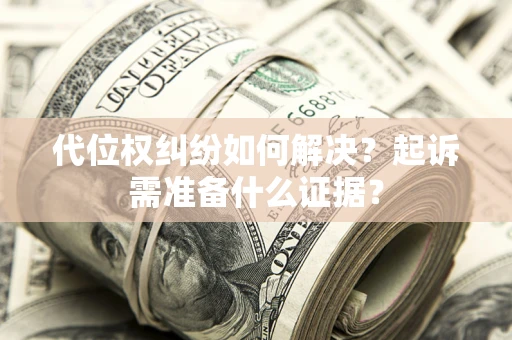 武汉代位权纠纷如何解决？起诉需准备什么证据？