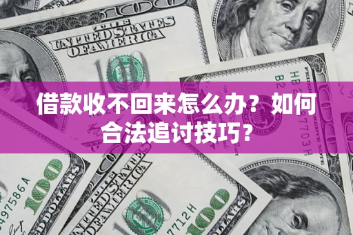 武汉借款收不回来怎么办？如何合法追讨技巧？