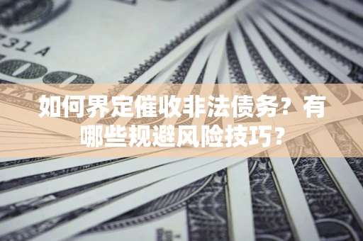 武汉如何界定催收非法债务？有哪些规避风险技巧？