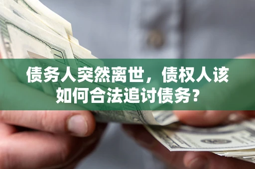 武汉债务人突然离世，债权人该如何合法追讨债务？