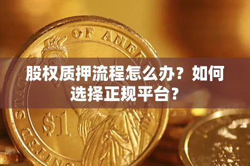 武汉股权质押流程怎么办？如何选择正规平台？
