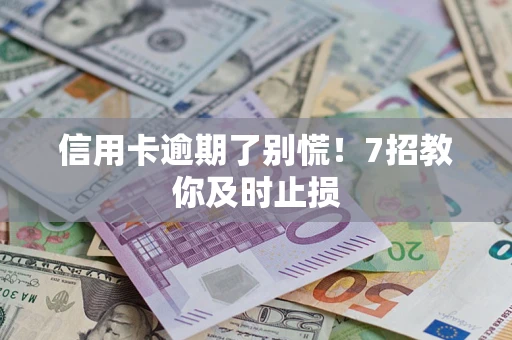武汉信用卡逾期了别慌！7招教你及时止损