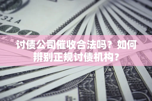 武汉讨债公司催收合法吗？如何辨别正规讨债机构？