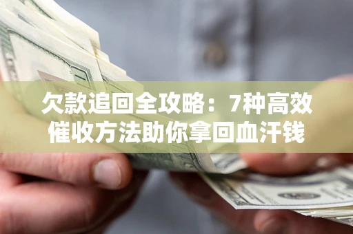 武汉欠款追回全攻略：7种高效催收方法助你拿回血汗钱