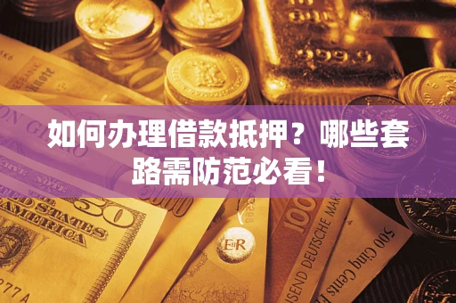 武汉如何办理借款抵押？哪些套路需防范必看！