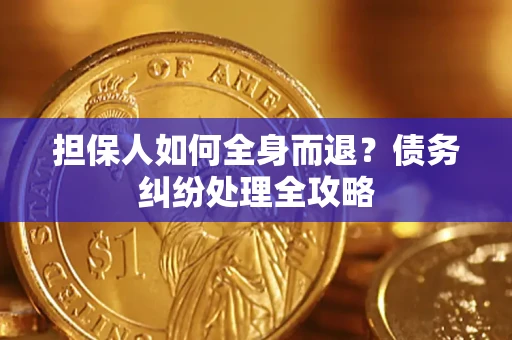 武汉担保人如何全身而退？债务纠纷处理全攻略