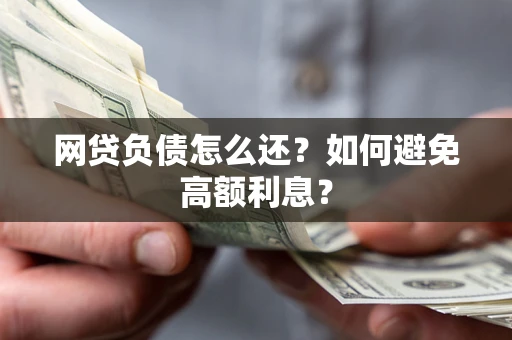 武汉网贷负债怎么还？如何避免高额利息？