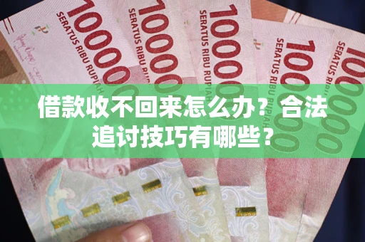 武汉借款收不回来怎么办？合法追讨技巧有哪些？