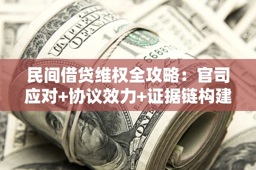 武汉民间借贷维权全攻略：官司应对+协议效力+证据链构建指南