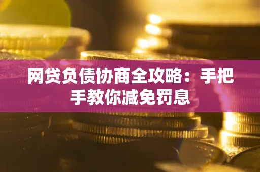 武汉网贷负债协商全攻略：手把手教你减免罚息