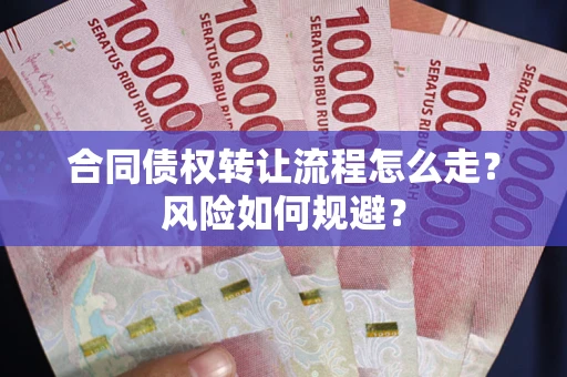 武汉合同债权转让流程怎么走？风险如何规避？