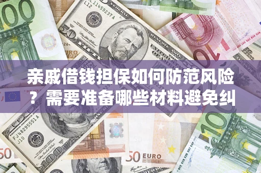 武汉亲戚借钱担保如何防范风险？需要准备哪些材料避免纠纷？