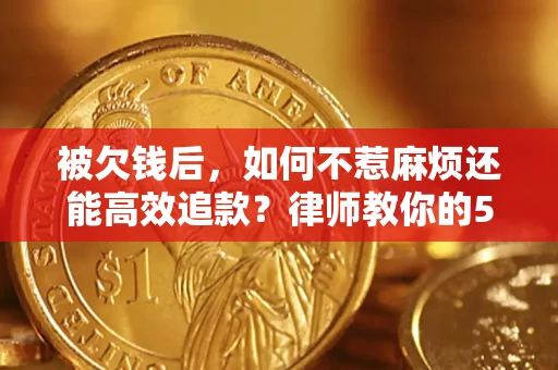 武汉被欠钱后，如何不惹麻烦还能高效追款？律师教你的5步合法讨债法
