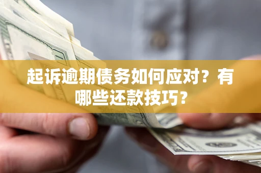 武汉起诉逾期债务如何应对？有哪些还款技巧？