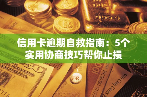 武汉信用卡逾期自救指南：5个实用协商技巧帮你止损