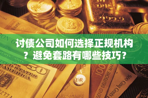 武汉讨债公司如何选择正规机构？避免套路有哪些技巧？